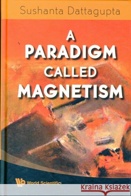 A Paradigm Called Magnetism Dattagupta, Sushanta 9789812813862 World Scientific Publishing Company