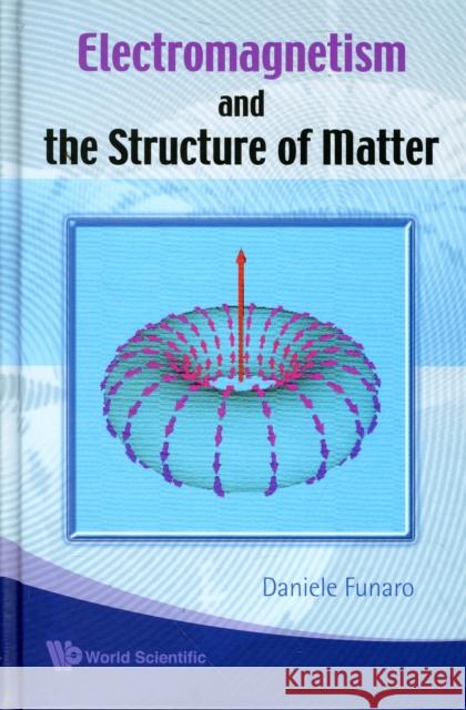 Electromagnetism and the Structure of Matter Funaro, Daniele 9789812814517 World Scientific Publishing Company