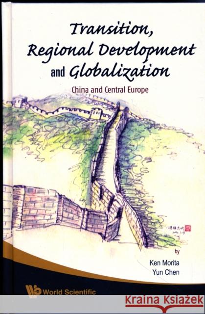 Transition, Regional Development and Globalization: China and Central Europe Morita, Ken 9789812833440 WORLD SCIENTIFIC PUBLISHING CO PTE LTD