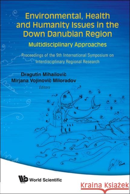 Environmental, Health and Humanity Issues in the Down Danubian Region: Multidisciplinary Approach - Proceedings of the 9th International Symposium on Mihailovic, Dragutin T. 9789812834393