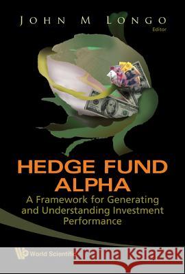 Hedge Fund Alpha: A Framework for Generating and Understanding Investment Performance John M. , Cfa Longo 9789812834652 WORLD SCIENTIFIC PUBLISHING CO PTE LTD