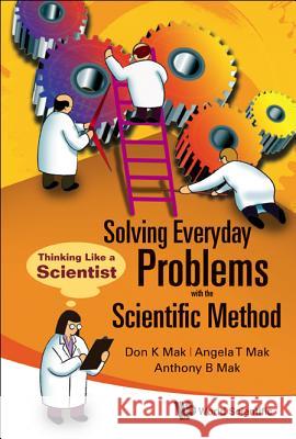 Solving Everyday Problems with the Scientific Method: Thinking Like a Scientist Don K. Mak Angela T. Mak Anthony B. Mak 9789812835093 World Scientific Publishing Company