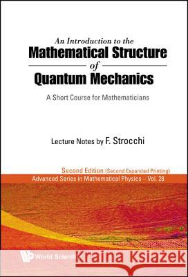 Introduction to the Mathematical Structure of Quantum Mechanics, An: A Short Course for Mathematicians (2nd Edition) Strocchi, Franco 9789812835222 WORLD SCIENTIFIC PUBLISHING CO PTE LTD