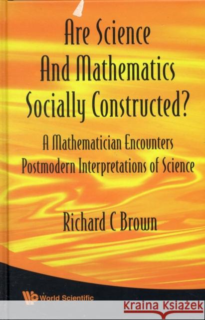 Are Science and Mathematics Socially Constructed? a Mathematician Encounters Postmodern Interpretations of Science Brown, Richard C. 9789812835246 0