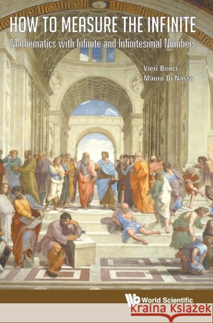 How to Measure the Infinite: Mathematics with Infinite and Infinitesimal Numbers Benci, Vieri 9789812836373 World Scientific Publishing Company