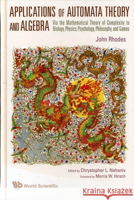 Applications of Automata Theory and Algebra: Via the Mathematical Theory of Complexity to Biology, Physics, Psychology, Philosophy, and Games Rhodes, John 9789812836960