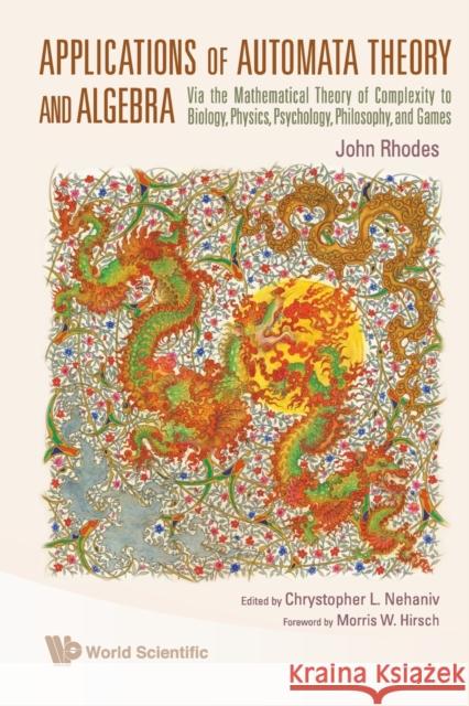 Applications of Automata Theory and Algebra: Via the Mathematical Theory of Complexity to Biology, Physics, Psychology, Philosophy, and Games Rhodes, John 9789812836977