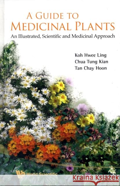 Guide to Medicinal Plants, A: An Illustrated Scientific and Medicinal Approach Koh, Hwee Ling 9789812837097