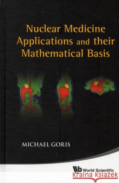 Nuclear Medicine Applications and Their Mathematical Basis Goris, Michael L. 9789812837349 World Scientific Publishing Company