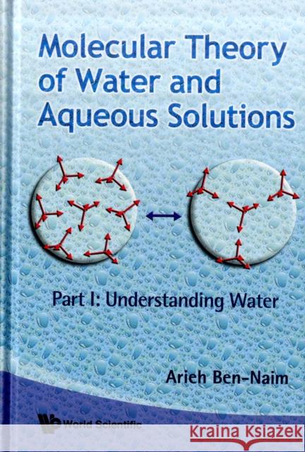 Molecular Theory of Water and Aqueous Solutions - Part I: Understanding Water Ben-Naim, Arieh 9789812837608 World Scientific Publishing Company