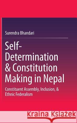 Self-Determination & Constitution Making in Nepal: Constituent Assembly, Inclusion, & Ethnic Federalism Bhandari, Surendra 9789812870049