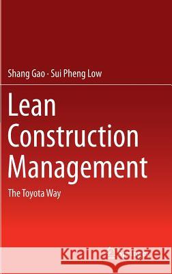 Lean Construction Management: The Toyota Way Shang Gao, Sui Pheng Low 9789812870131 Springer Verlag, Singapore