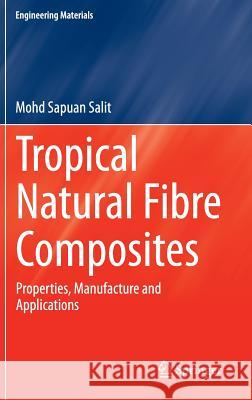 Tropical Natural Fibre Composites: Properties, Manufacture and Applications Mohd Sapuan Salit 9789812871541