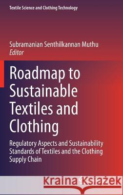 Roadmap to Sustainable Textiles and Clothing: Regulatory Aspects and Sustainability Standards of Textiles and the Clothing Supply Chain Subramanian Senthilkannan Muthu 9789812871633