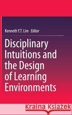 Disciplinary Intuitions and the Design of Learning Environments Kenneth Y. T. Lim 9789812871817 Springer