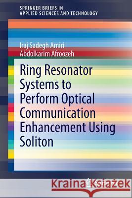 Ring Resonator Systems to Perform Optical Communication Enhancement Using Soliton Iraj Sadegh Amiri, Abdolkarim Afroozeh 9789812871961