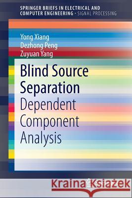 Blind Source Separation: Dependent Component Analysis Yong Xiang, Dezhong Peng, Zuyuan Yang 9789812872265 Springer Verlag, Singapore