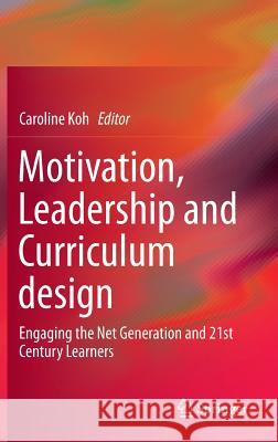 Motivation, Leadership and Curriculum Design: Engaging the Net Generation and 21st Century Learners Koh, Caroline 9789812872296 Springer