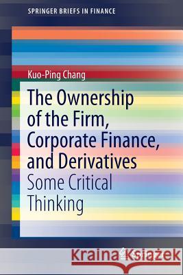 The Ownership of the Firm, Corporate Finance, and Derivatives: Some Critical Thinking Kuo-Ping Chang 9789812873521