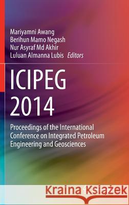Icipeg 2014: Proceedings of the International Conference on Integrated Petroleum Engineering and Geosciences Awang, Mariyamni 9789812873675 Springer