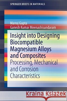 Insight Into Designing Biocompatible Magnesium Alloys and Composites: Processing, Mechanical and Corrosion Characteristics Gupta, Manoj 9789812873712