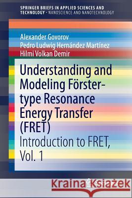 Understanding and Modeling Förster-Type Resonance Energy Transfer (Fret): Introduction to Fret, Vol. 1 Govorov, Alexander 9789812873774 Springer