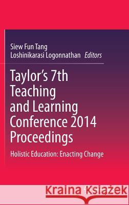 Taylor's 7th Teaching and Learning Conference 2014 Proceedings: Holistic Education: Enacting Change Tang, Siew Fun 9789812873989 Springer