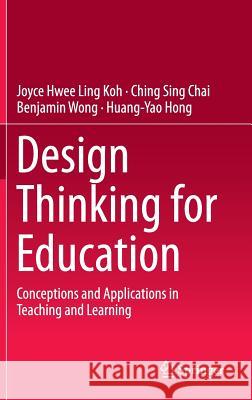 Design Thinking for Education: Conceptions and Applications in Teaching and Learning Koh, Joyce Hwee Ling 9789812874436 Springer