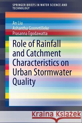 Role of Rainfall and Catchment Characteristics on Urban Stormwater Quality An Liu Ashantha Goonetilleke Prasanna Egodawatta 9789812874580 Springer