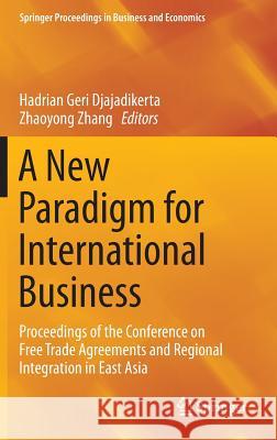 A New Paradigm for International Business: Proceedings of the Conference on Free Trade Agreements and Regional Integration in East Asia Djajadikerta, Hadrian Geri 9789812874986 Springer