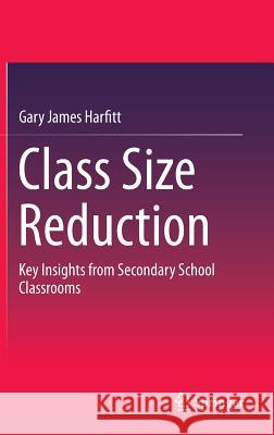 Class Size Reduction: Key Insights from Secondary School Classrooms Harfitt, Gary James 9789812875631