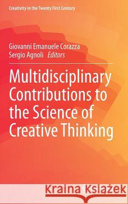 Multidisciplinary Contributions to the Science of Creative Thinking Giovanni Emanuele Corazza Sergio Agnoli 9789812876171