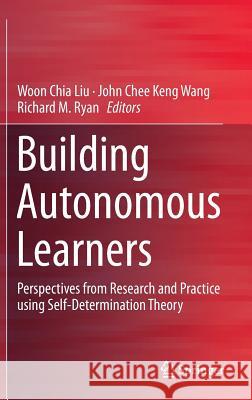 Building Autonomous Learners: Perspectives from Research and Practice Using Self-Determination Theory Liu, Woon Chia 9789812876294 Springer