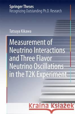 Measurement of Neutrino Interactions and Three Flavor Neutrino Oscillations in the T2K Experiment Tatsuya Kikawa 9789812877147 Springer