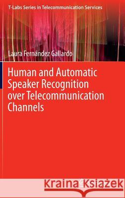 Human and Automatic Speaker Recognition Over Telecommunication Channels Fernández Gallardo, Laura 9789812877260 Springer
