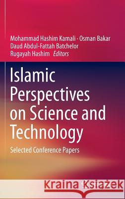 Islamic Perspectives on Science and Technology: Selected Conference Papers Kamali, Mohammad Hashim 9789812877772 Springer