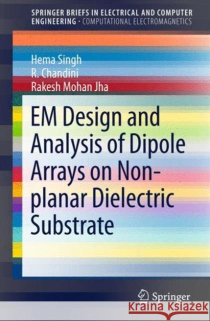 Em Design and Analysis of Dipole Arrays on Non-Planar Dielectric Substrate Singh, Hema 9789812877802 Springer