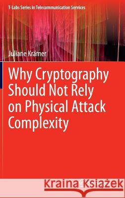 Why Cryptography Should Not Rely on Physical Attack Complexity Juliane Kramer 9789812877864 Springer