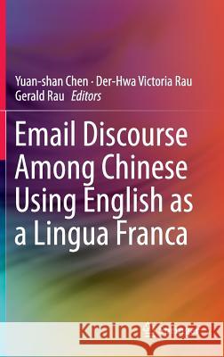 Email Discourse Among Chinese Using English as a Lingua Franca Yuan-Shan Chen Der-Hwa Victoria Rau Gerald Rau 9789812878878