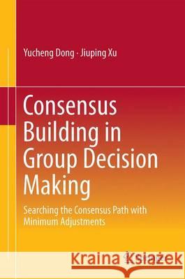 Consensus Building in Group Decision Making: Searching the Consensus Path with Minimum Adjustments Dong, Yucheng 9789812878908