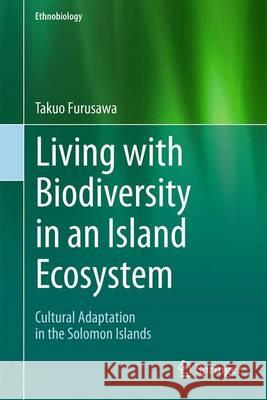 Living with Biodiversity in an Island Ecosystem: Cultural Adaptation in the Solomon Islands Furusawa, Takuo 9789812879028 Springer