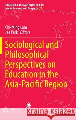 Sociological and Philosophical Perspectives on Education in the Asia-Pacific Region Chi-Ming Lam Jae Park 9789812879387 Springer