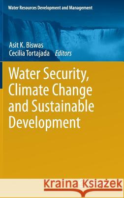 Water Security, Climate Change and Sustainable Development Biswas, Asit K. 9789812879745