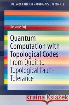 Quantum Computation with Topological Codes: From Qubit to Topological Fault-Tolerance Fujii, Keisuke 9789812879950