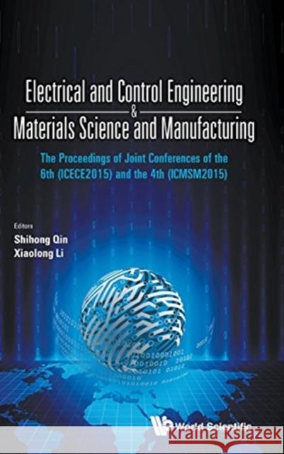 Electrical and Control Engineering & Materials Science and Manufacturing - The Proceedings of Joint Conferences of the 6th (Icece2015) and the 4th (Ic Shihong Qin Xiaolong Li 9789813100305 World Scientific Publishing Company