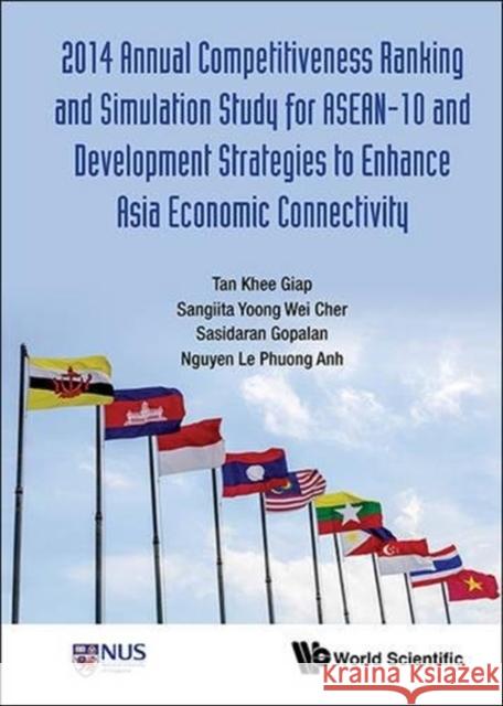 2014 Annual Competitiveness Ranking and Simulation Study for Asean-10 and Development Strategies to Enhance Asia Economic Connectivity Khee Giap Tan Sangiita Wei Cher Yoong Le Phuong Anh Nguyen 9789813108585