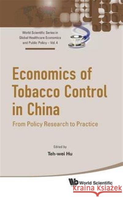 Economics of Tobacco Control in China: From Policy Research to Practice Teh-Wei Hu 9789813108714 World Scientific Publishing Company