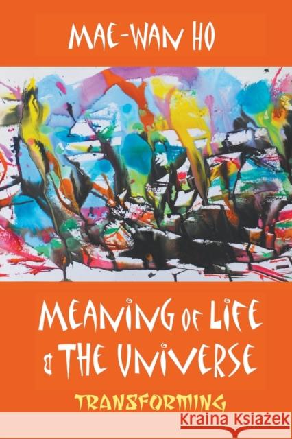 Meaning of Life and the Universe: Transforming Mae-Wan Ho 9789813108868 World Scientific Publishing Company