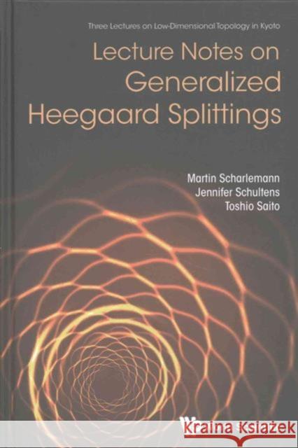 Lecture Notes on Generalized Heegaard Splittings Martin Scharlemann Jennifer Schultens Toshio Saito 9789813109117 World Scientific Publishing Company