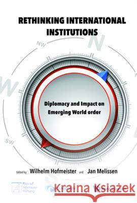Rethinking International Institutions: Diplomacy and Impact on Emerging World Order Wilhelm Hofmeister Jan Melissen 9789813109148 World Scientific Publishing Company